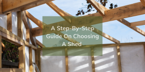 A Step-By-Step Guide On Choosing A Shed That's Right For You