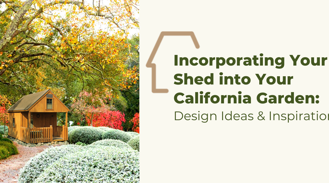 Incorporating Your Shed into Your California Garden: Design Ideas and Inspiration